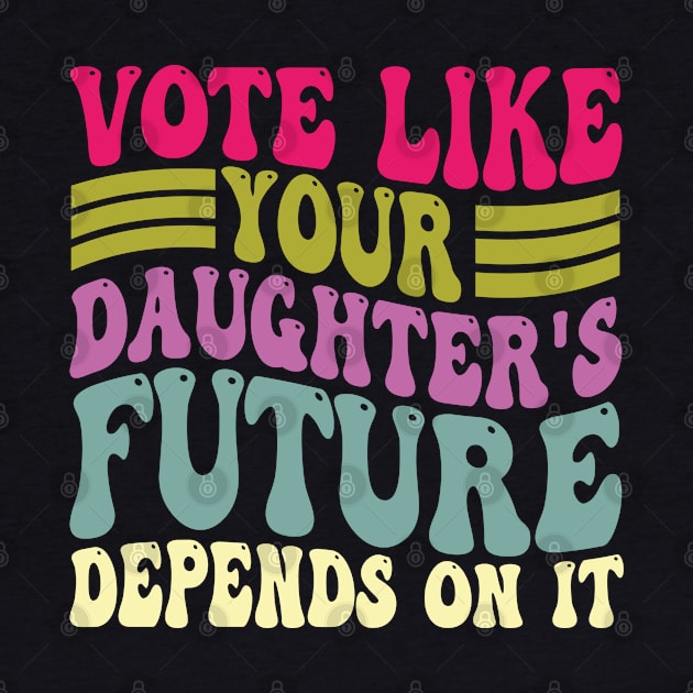 Vote Like Your Daughter's Future Depends on It by mdr design